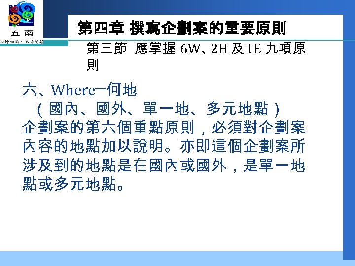 第四章 撰寫企劃案的重要原則 第三節 應掌握 6 W、 及 1 E 九項原 2 H 則 六、Where─何地