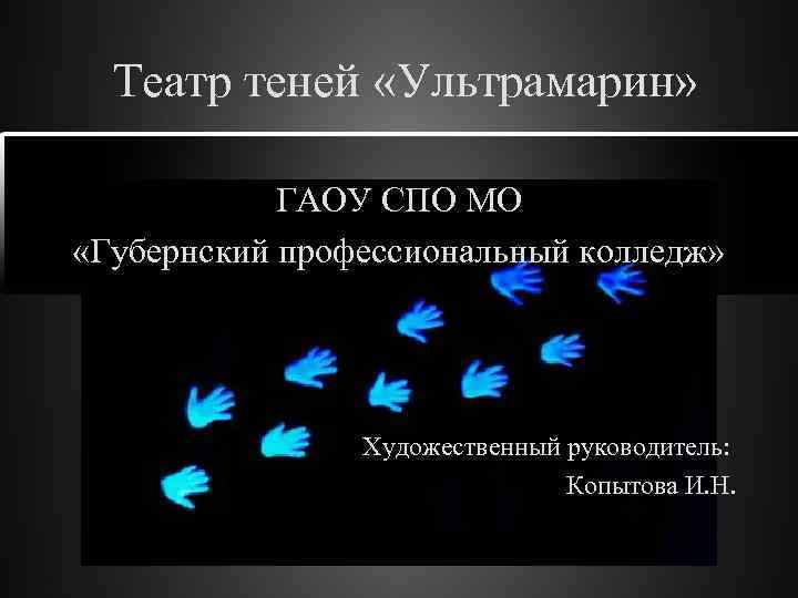 Театр теней «Ультрамарин» ГАОУ СПО МО «Губернский профессиональный колледж» Художественный руководитель: Копытова И. Н.