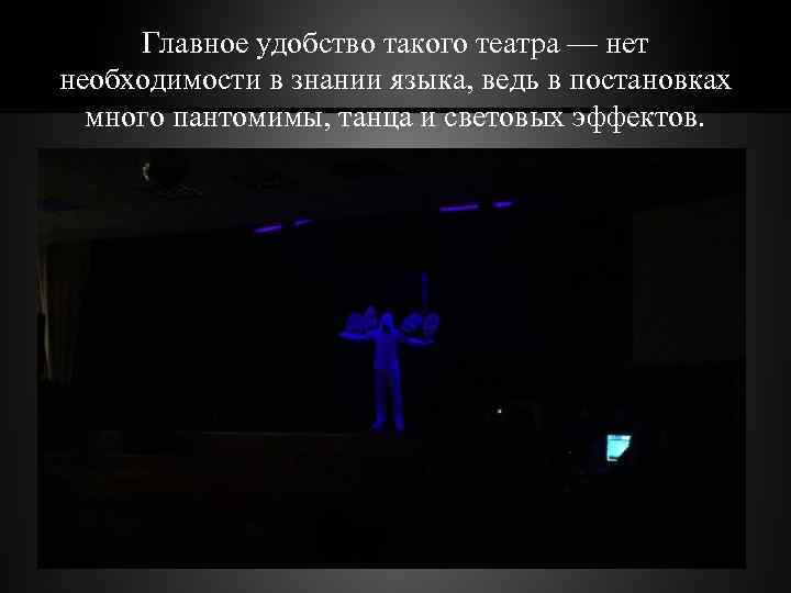 Главное удобство такого театра — нет необходимости в знании языка, ведь в постановках много