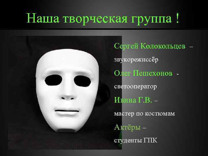 Наша творческая группа ! Сергей Колокольцев – звукорежиссёр Олег Пешехонов светооператор Ивина Г. В.