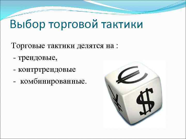 Выбор торговой тактики Торговые тактики делятся на : - трендовые, - контртрендовые - комбинированные.