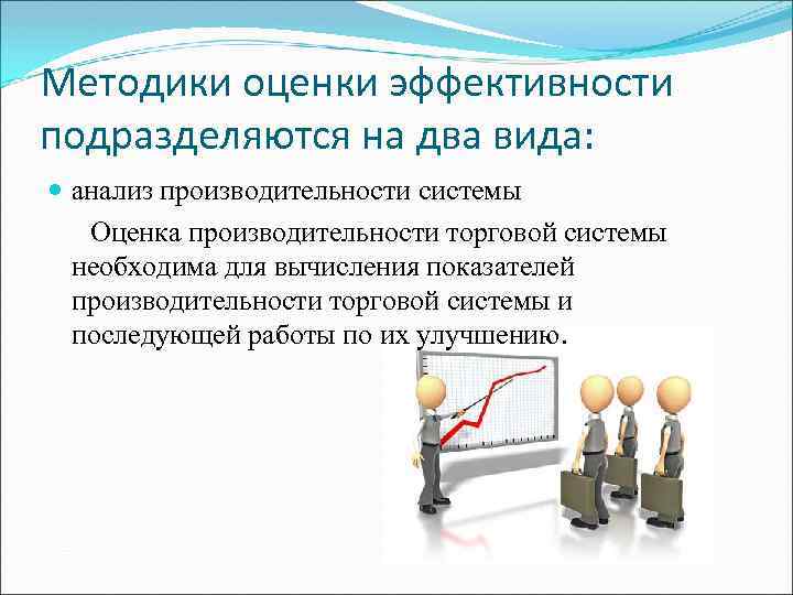 Методики оценки эффективности подразделяются на два вида: анализ производительности системы Оценка производительности торговой системы