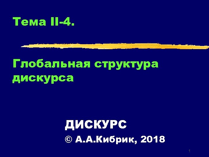 Тема II-4. Глобальная структура дискурса ДИСКУРС © А. А. Кибрик, 2018 1 
