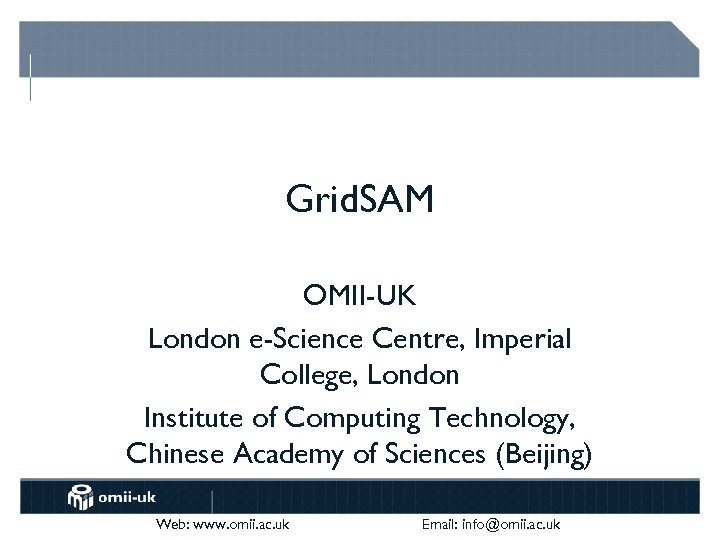 Grid. SAM OMII-UK London e-Science Centre, Imperial College, London Institute of Computing Technology, Chinese