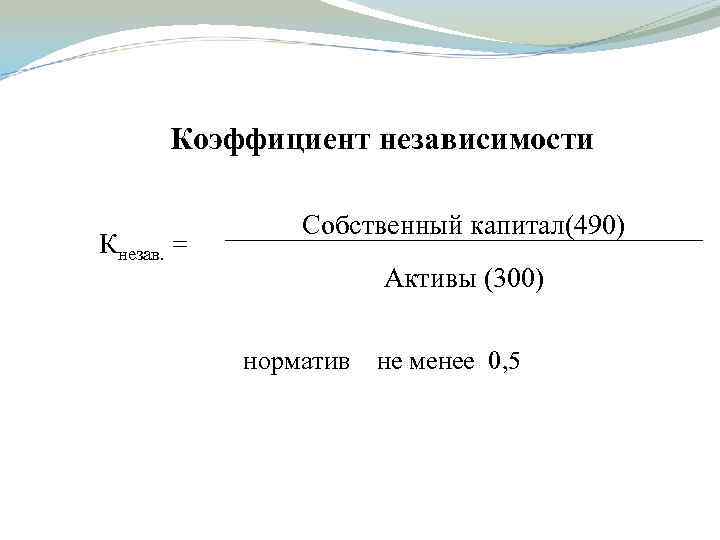 Коэффициент независимости Кнезав. = Собственный капитал(490) Активы (300) норматив не менее 0, 5 