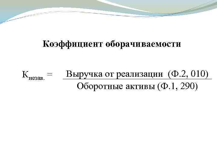 Коэффициент оборачиваемости Кнезав. = Выручка от реализации (Ф. 2, 010) Оборотные активы (Ф. 1,