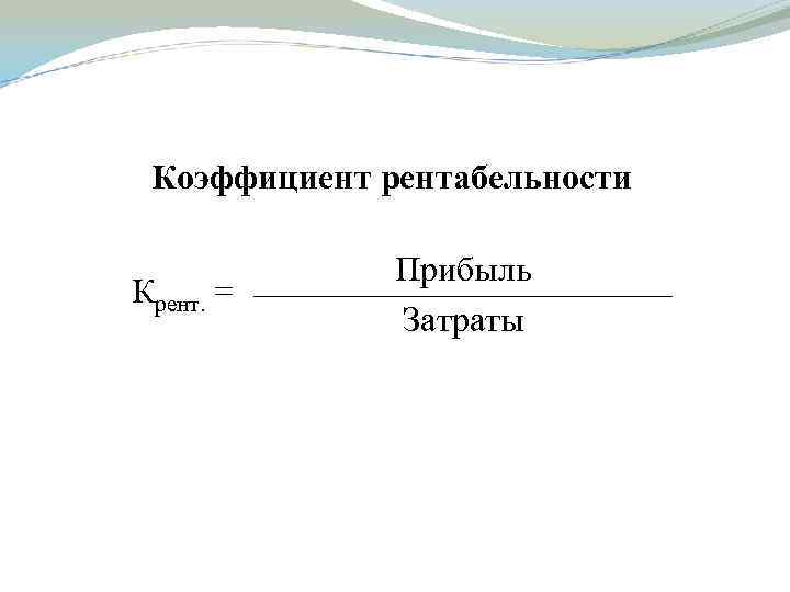 Коэффициент рентабельности Крент. = Прибыль Затраты 