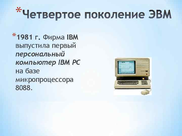* *1981 г. Фирма IBM выпустила первый персональный компьютер IBM PC на базе микропроцессора