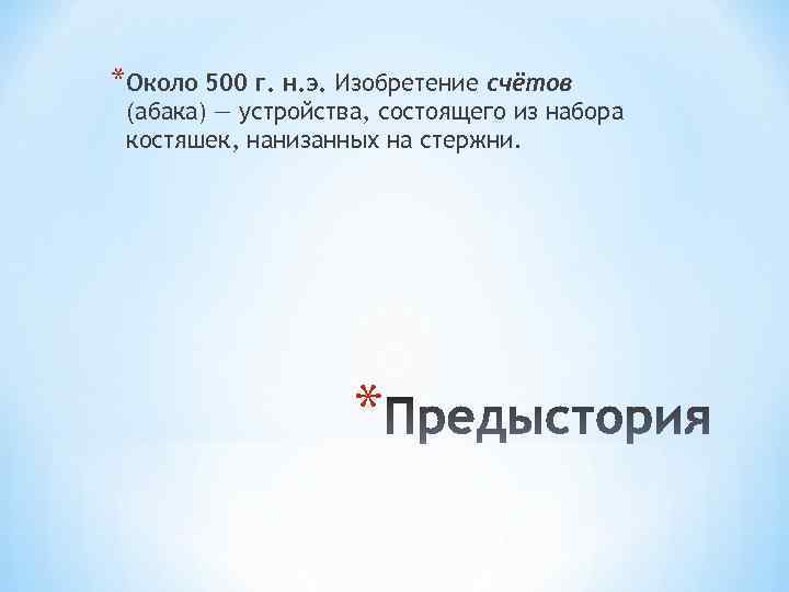 *Около 500 г. н. э. Изобретение счётов (абака) — устройства, состоящего из набора костяшек,