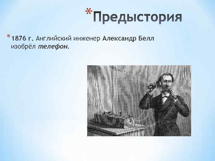 * *1876 г. Английский инженер Александр Белл изобрёл телефон. 
