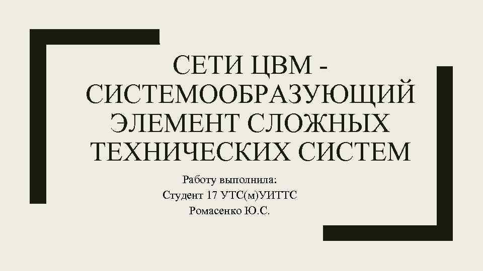 CЕТИ ЦВМ СИСТЕМООБРАЗУЮЩИЙ ЭЛЕМЕНТ СЛОЖНЫХ ТЕХНИЧЕСКИХ СИСТЕМ Работу выполнила: Студент 17 УТС(м)УИТТС Ромасенко Ю.