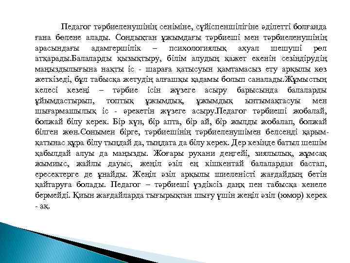 Педагог тәрбиеленушінің сеніміне, сүйіспеншілігіне әділетті болғанда ғана бөлене алады. Сондықтан ұжымдағы тәрбиеші мен тәрбиеленушінің