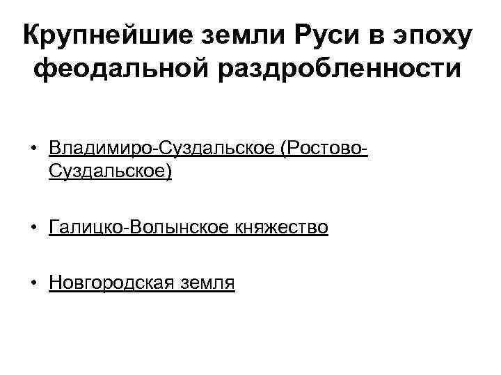 Крупнейшие земли Руси в эпоху феодальной раздробленности • Владимиро-Суздальское (Ростово. Суздальское) • Галицко-Волынское княжество