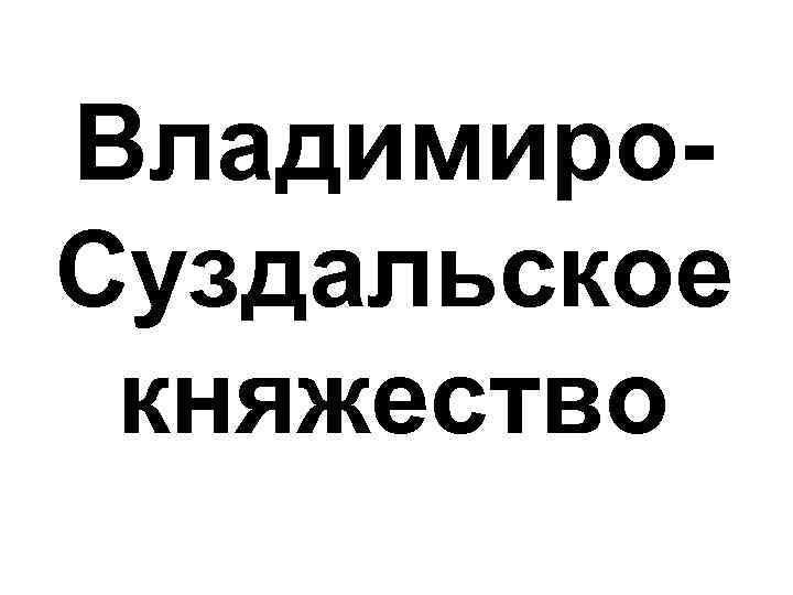 Владимиро. Суздальское княжество 