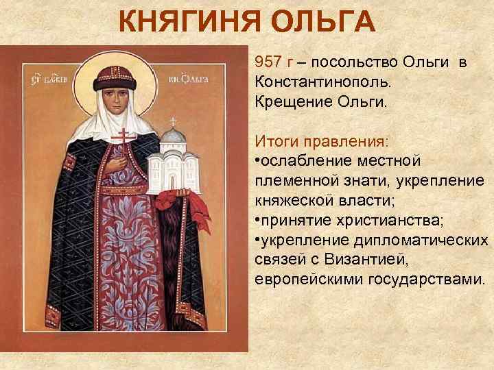 КНЯГИНЯ ОЛЬГА 957 г – посольство Ольги в Константинополь. Крещение Ольги. Итоги правления: •