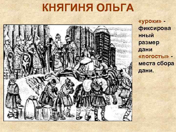 КНЯГИНЯ ОЛЬГА «уроки» фиксирова нный размер дани «погосты» места сбора дани. 