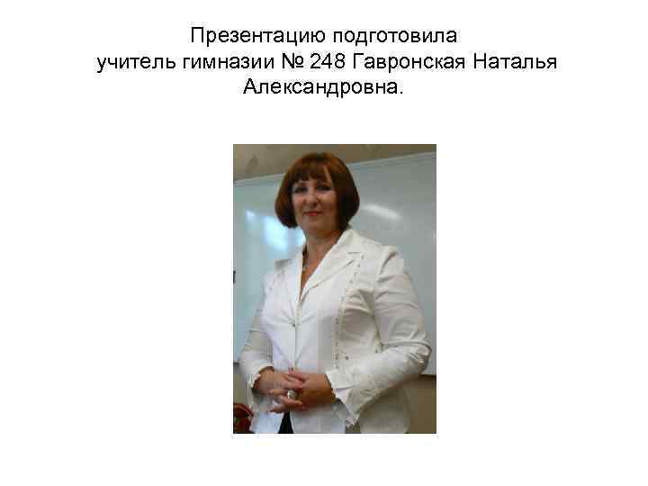 Презентацию подготовила учитель гимназии № 248 Гавронская Наталья Александровна. 