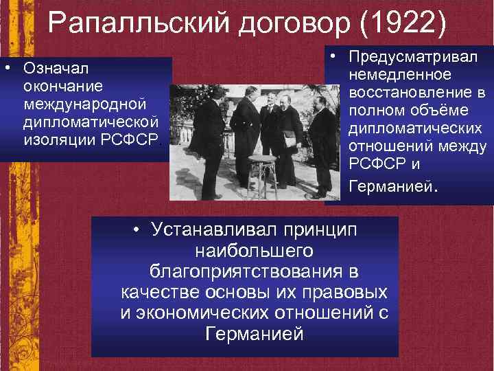 Рапалльский договор (1922) • Означал окончание международной дипломатической изоляции РСФСР. • Предусматривал немедленное восстановление