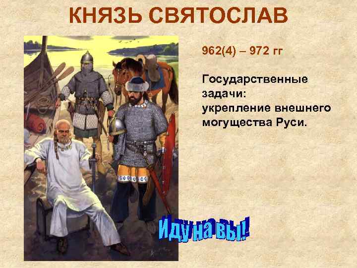 КНЯЗЬ СВЯТОСЛАВ 962(4) – 972 гг Государственные задачи: укрепление внешнего могущества Руси. 