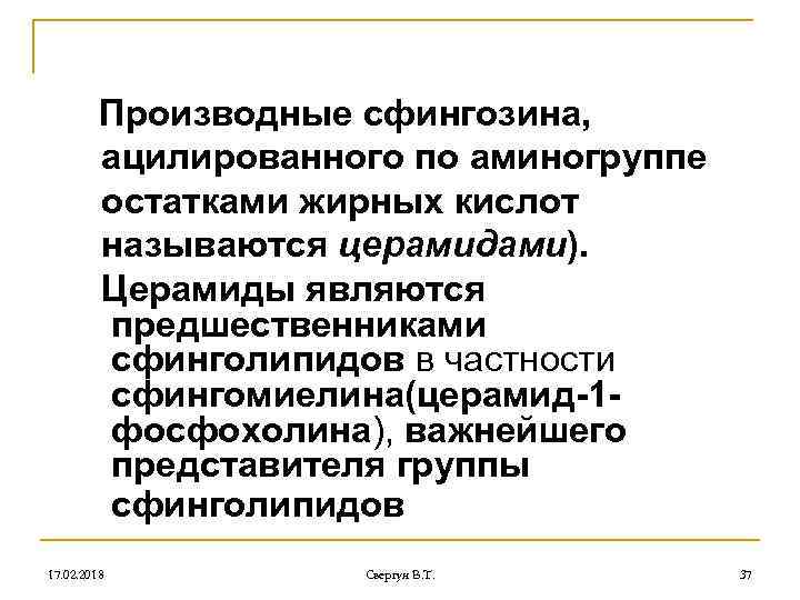 Производные сфингозина, ацилированного по аминогруппе остатками жирных кислот называются церамидами). Церамиды являются предшественниками сфинголипидов