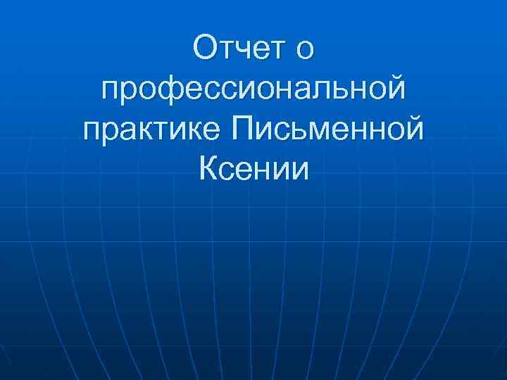 Отчет о профессиональной практике Письменной Ксении 