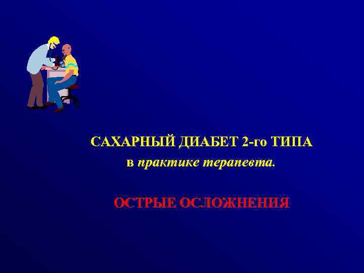 САХАРНЫЙ ДИАБЕТ 2 -го ТИПА в практике терапевта. ОСТРЫЕ ОСЛОЖНЕНИЯ 