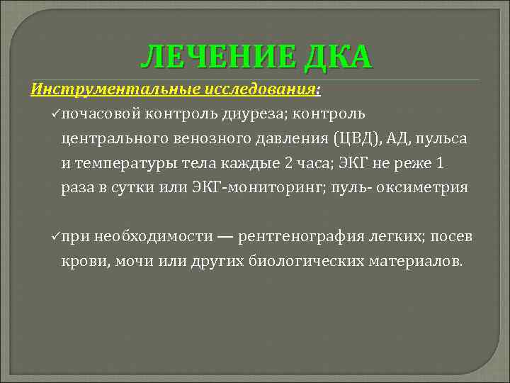 ЛЕЧЕНИЕ ДКА Инструментальные исследования: ü почасовой контроль диуреза; контроль центрального венозного давления (ЦВД), АД,