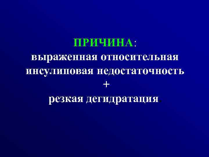 ПРИЧИНА: выраженная относительная инсулиповая недостаточность + резкая дегидратация. 