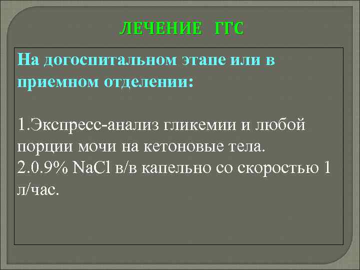 ЛЕЧЕНИЕ ГГС На догоспитальном этапе или в приемном отделении: 1. Экспресс-анализ гликемии и любой