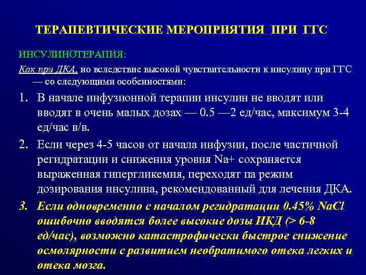 ТЕРАПЕВТИЧЕСКИЕ МЕРОПРИЯТИЯ ПРИ ГГС ИНСУЛИНОТЕРАПИЯ: Как при ДКА, но вследствие высокой чувствительности к инсулину