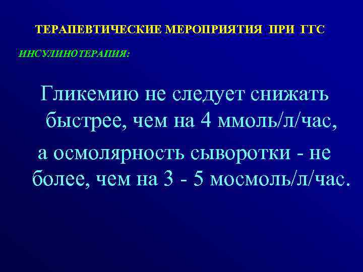ТЕРАПЕВТИЧЕСКИЕ МЕРОПРИЯТИЯ ПРИ ГГС ИНСУЛИНОТЕРАПИЯ: Гликемию не следует снижать быстрее, чем на 4 ммоль/л/час,