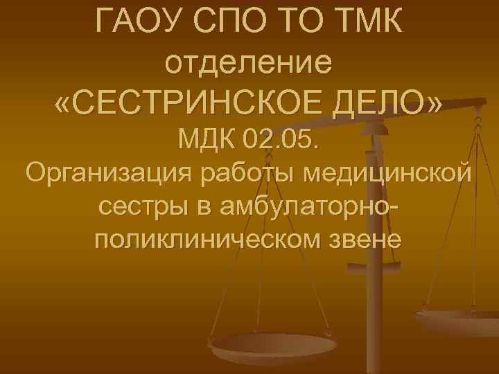 ГАОУ СПО ТО ТМК отделение «СЕСТРИНСКОЕ ДЕЛО» МДК 02. 05. Организация работы медицинской сестры