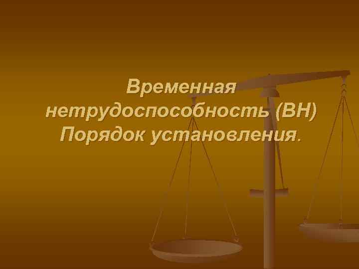 Временная нетрудоспособность (ВН) Порядок установления. 