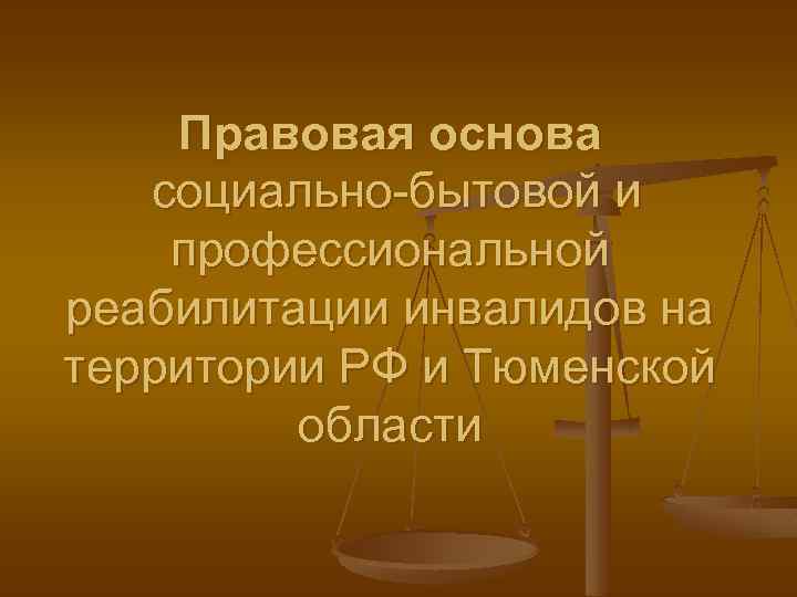 Правовая основа социально-бытовой и профессиональной реабилитации инвалидов на территории РФ и Тюменской области 