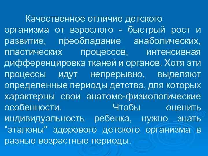 Качественное отличие детского организма от взрослого быстрый рост и развитие, преобладание анаболических, пластических процессов,