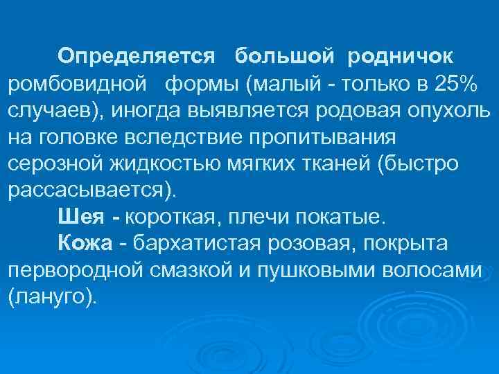 Определяется большой родничок ромбовидной формы (малый только в 25% случаев), иногда выявляется родовая опухоль