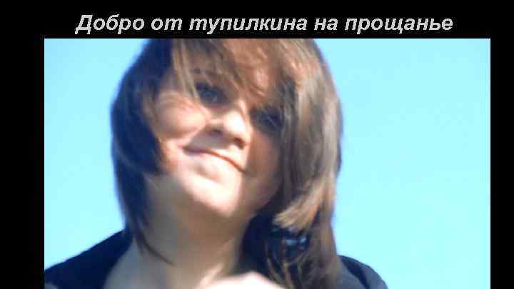 Добро от тупилкина на прощанье 