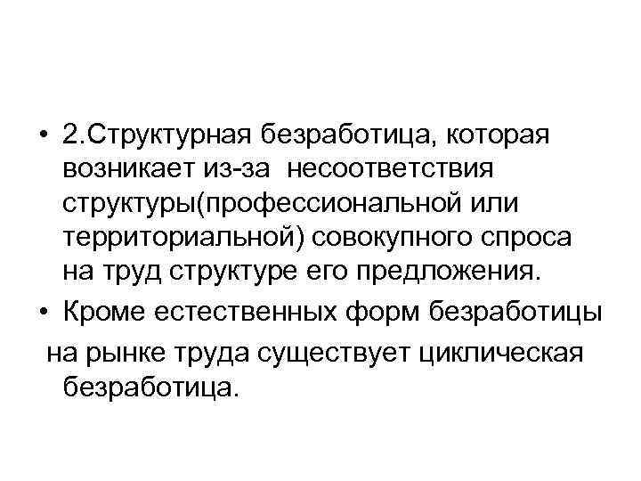  • 2. Структурная безработица, которая возникает из-за несоответствия структуры(профессиональной или территориальной) совокупного спроса