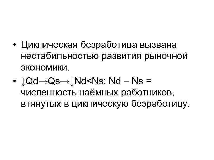  • Циклическая безработица вызвана нестабильностью развития рыночной экономики. • ↓Qd→Qs→↓Nd<Ns; Nd – Ns