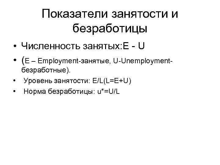Показатели занятости и безработицы • Численность занятых: E - U • (E – Employment-занятые,