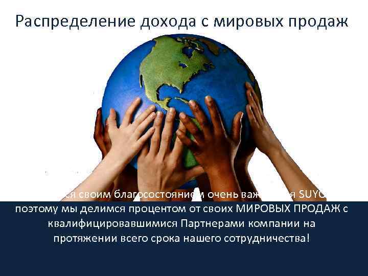 Распределение дохода с мировых продаж Делиться своим благосостоянием очень важно для SUYO и поэтому