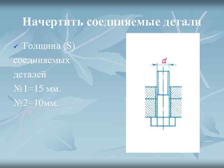 Начертить соединяемые детали Толщина (S) соединяемых деталей № 1=15 мм. № 2=10 мм. ü