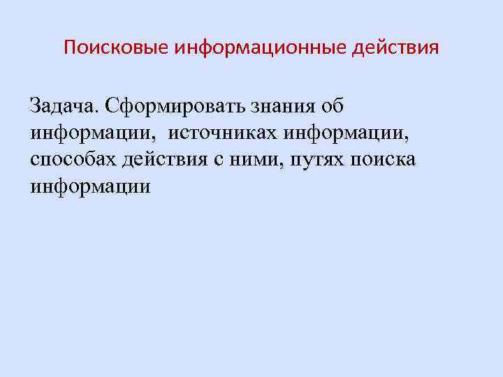 Поисковые информационные действия Задача. Сформировать знания об информации, источниках информации, способах действия с ними,