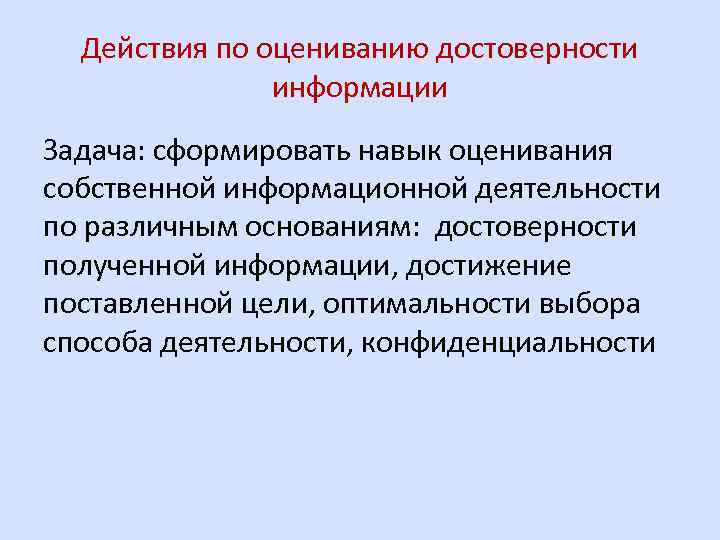 Действия по оцениванию достоверности информации Задача: сформировать навык оценивания собственной информационной деятельности по различным