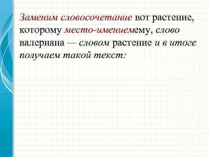 Заменим словосочетание вот растение, которому место имениемему, слово валериана — словом растение и в