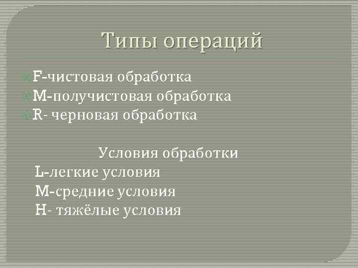 Типы операций обработка M-получистовая обработка R- черновая обработка F-чистовая Условия обработки L-легкие условия M-средние