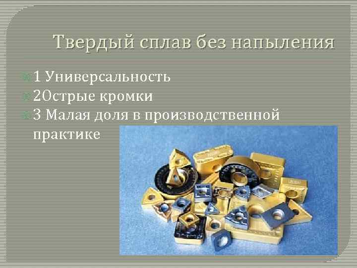 Твердый сплав без напыления 1 Универсальность 2 Острые кромки 3 Малая доля в производственной