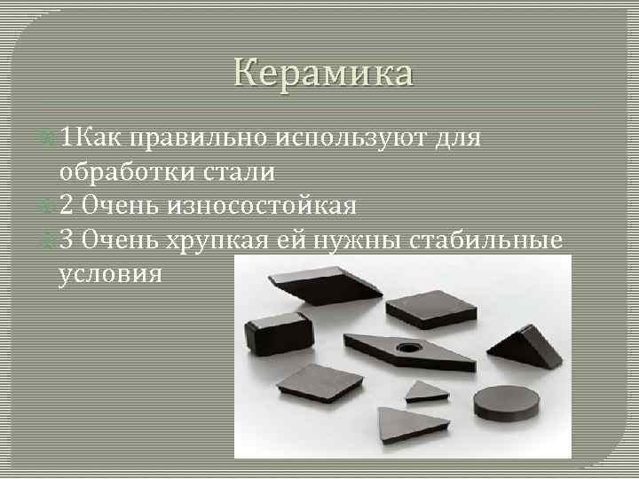 Керамика 1 Как правильно используют для обработки стали 2 Очень износостойкая 3 Очень хрупкая