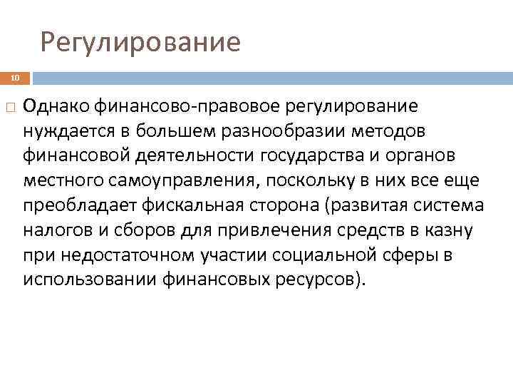 Регулирование 10 Однако финансово-правовое регулирование нуждается в большем разнообразии методов финансовой деятельности государства и