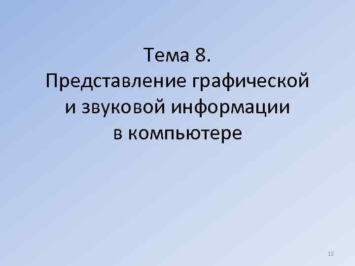 Тема 8. Представление графической и звуковой информации в компьютере 12 